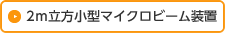 2ｍ立方小型マイクロビーム装置