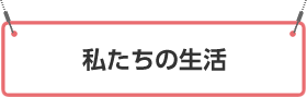 私たちの生活