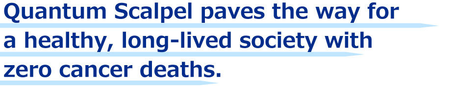 Quantum Scalpel paves the way for a healthy, long-lived society with zero cancer deaths.