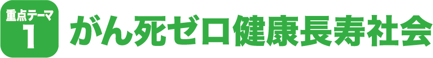 重点テーマ1 がん死ゼロ健康長寿社会