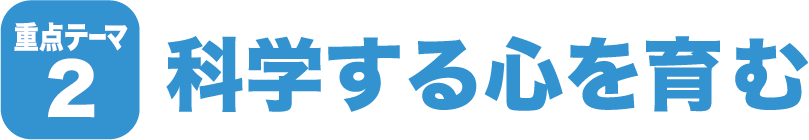 重点テーマ2 科学する心を育む