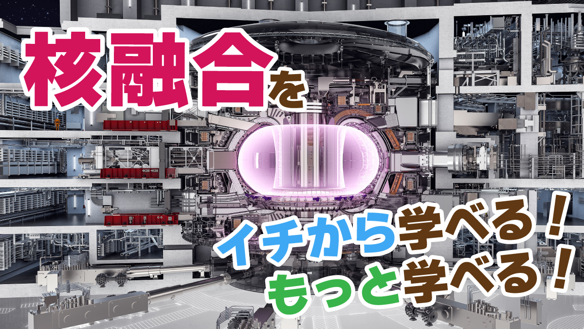 ITER Japan「核融合をイチから学べる！もっと学べる！」